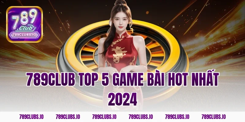 789CLUB top 5 game bài hot nhất 2024