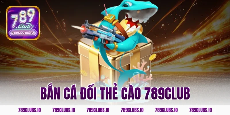 Top game bắn cá đổi thẻ cào 789CLUB siêu tốc cực xanh chín