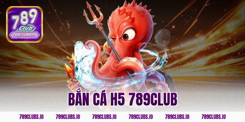 Cổng game bắn cá H5 789CLUB giải trí nhận quà cực kỳ mượt