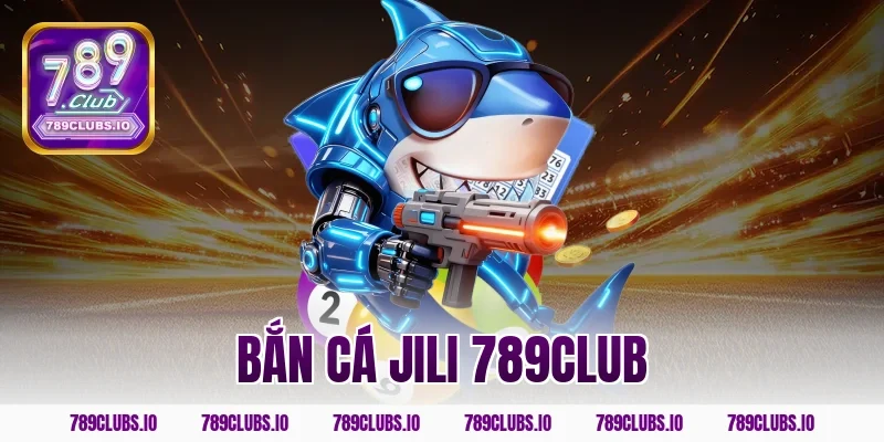 Bắn cá Jili 789CLUB – Siêu phẩm đổi thưởng TOP 1 tại Châu Á