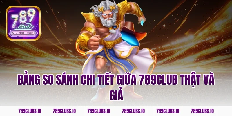 Bảng so sánh chi tiết giữa 789club thật và giả
