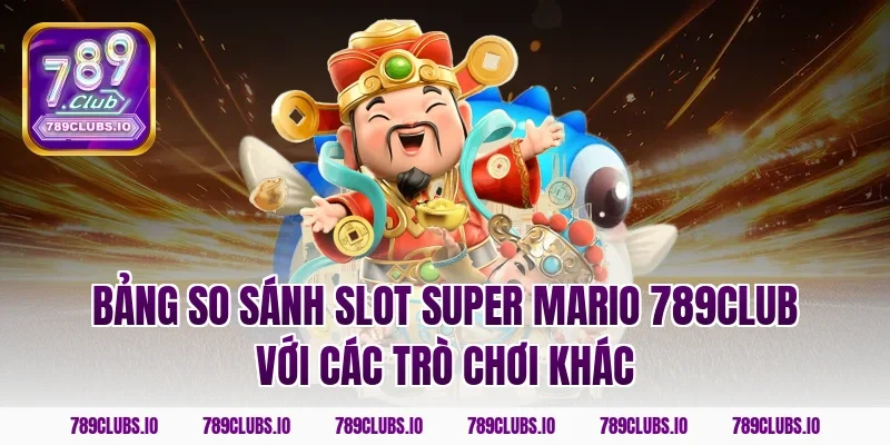 Bảng So Sánh Slot Super Mario 789CLUB Với Các Trò Chơi Khác