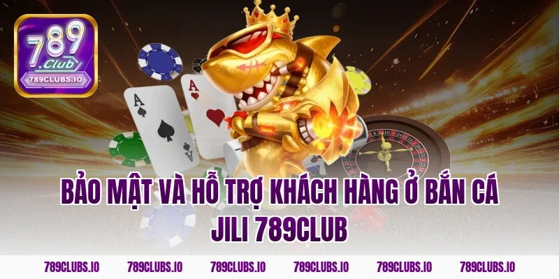 Bảo mật và hỗ trợ khách hàng ở bắn cá jili 789club