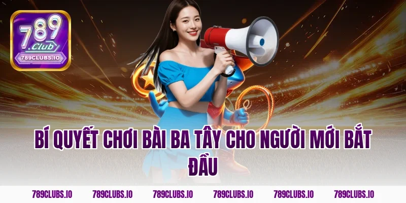 Bí quyết chơi bài ba tây cho người mới bắt đầu