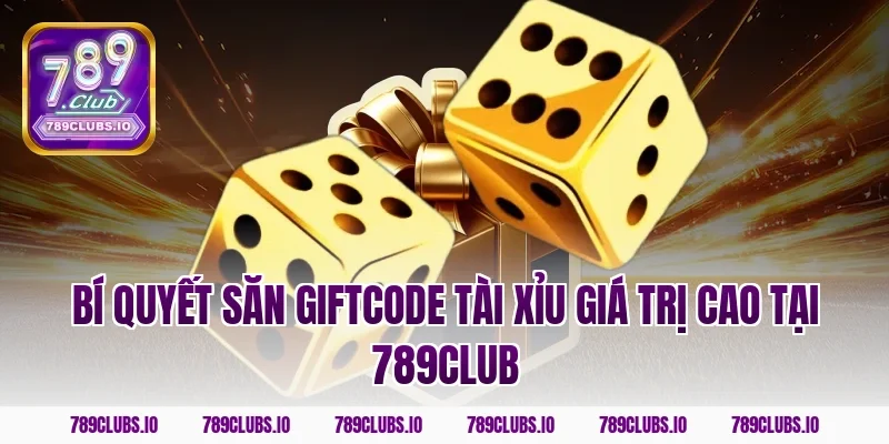 Bí quyết săn giftcode tài xỉu giá trị cao tại 789club