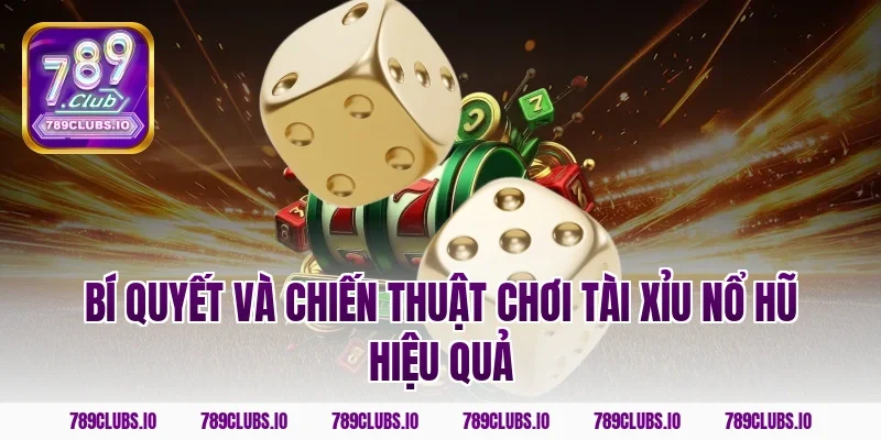 Bí quyết và chiến thuật chơi tài xỉu nổ hũ hiệu quả