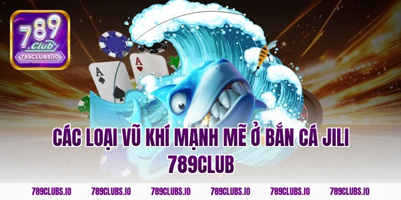Các loại vũ khí mạnh mẽ ở bắn cá jili 789club