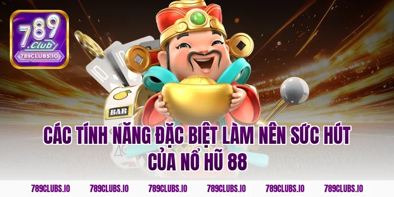 Các tính năng đặc biệt làm nên sức hút của nổ hũ 88