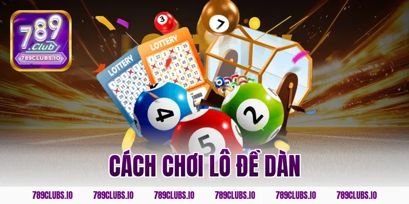 Chia sẻ cách chơi lô đề dàn 789CLUB bất bại hốt bạc tỷ