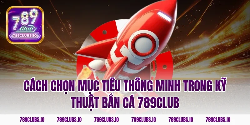 Cách chọn mục tiêu thông minh trong kỹ thuật bắn cá 789club