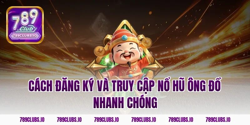 Cách đăng ký và truy cập nổ hũ ông đồ nhanh chóng