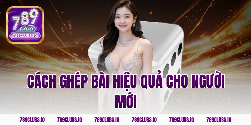 Cách ghép bài hiệu quả cho người mới