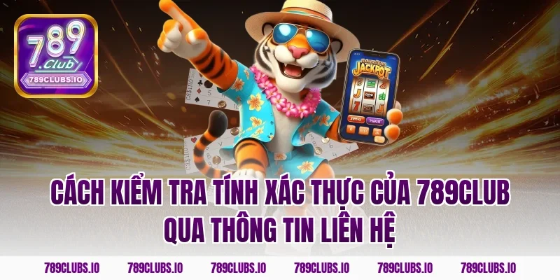 Cách kiểm tra tính xác thực của 789club qua thông tin liên hệ