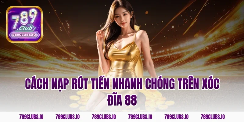 Cách nạp rút tiền nhanh chóng trên Xóc Đĩa 88