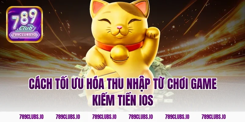Cách tối ưu hóa thu nhập từ chơi game kiếm tiền ios