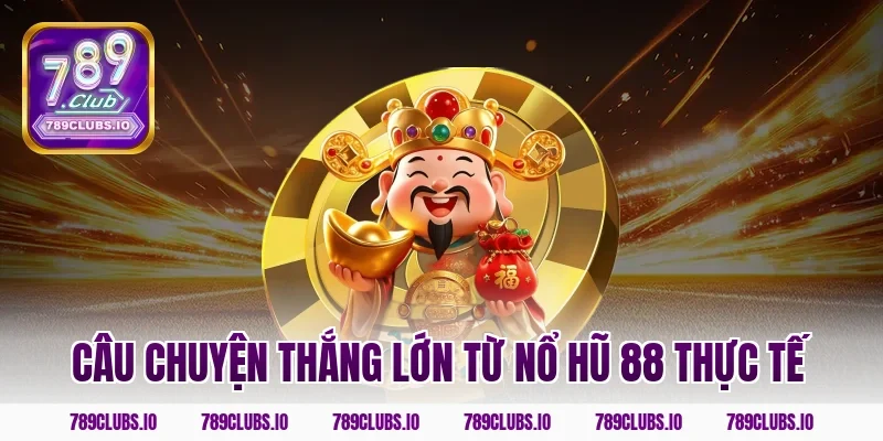 Câu chuyện thắng lớn từ nổ hũ 88 thực tế