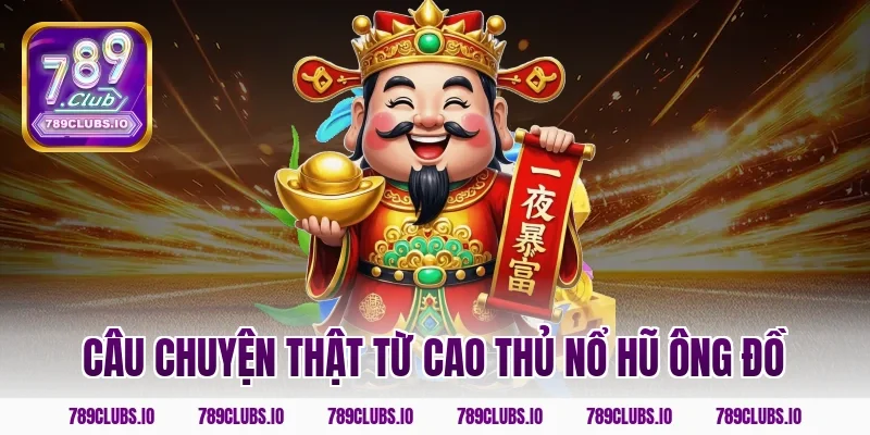 Câu chuyện thật từ cao thủ nổ hũ ông đồ