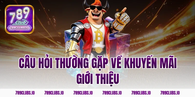 Câu hỏi thường gặp về khuyến mãi giới thiệu