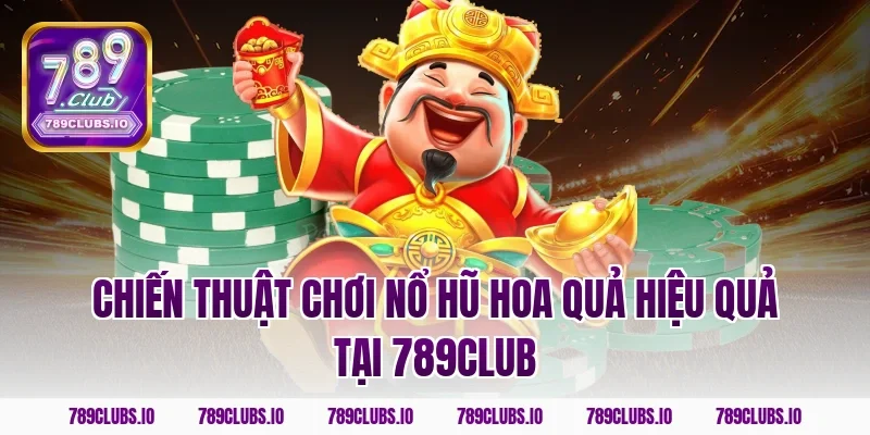 Chiến thuật chơi nổ hũ hoa quả hiệu quả tại 789club