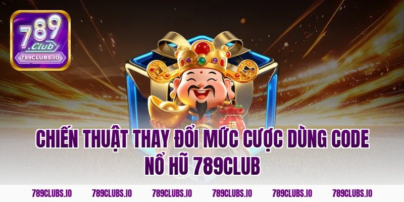 Chiến thuật thay đổi mức cược dùng code nổ hũ 789CLUB