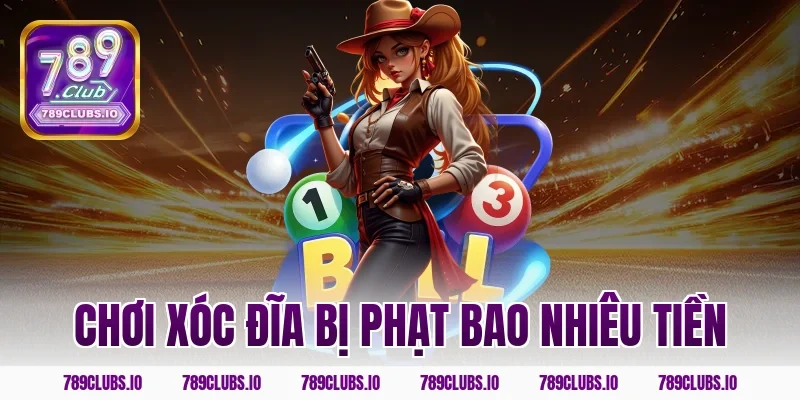 Chơi Xóc Đĩa Bị Phạt Bao Nhiêu Tiền