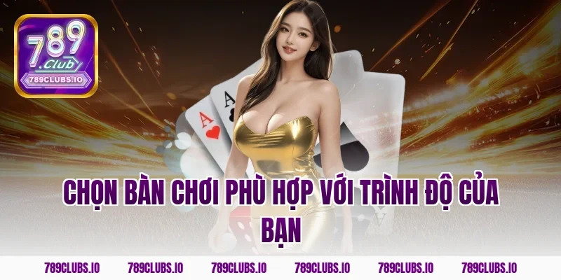Chọn bàn chơi phù hợp với trình độ của bạn