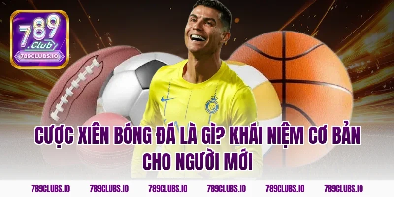 Cược xiên bóng đá là gì? Khái niệm cơ bản cho người mới