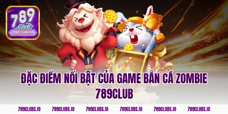 Đặc điểm nổi bật của game bắn cá zombie 789club