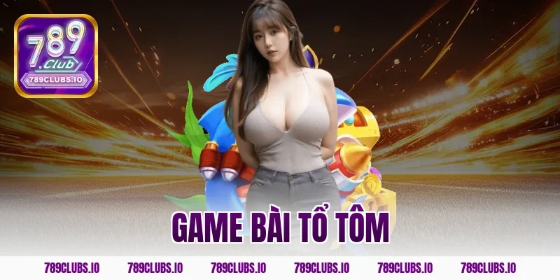 Tham gia game bài tổ tôm 789CLUB cực lôi cuốn trúng lớn