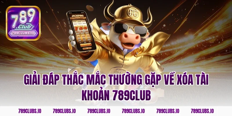 Giải đáp thắc mắc thường gặp về xóa tài khoản 789club