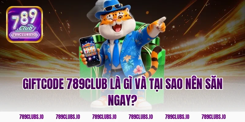 Giftcode 789CLUB là gì và tại sao nên săn ngay?