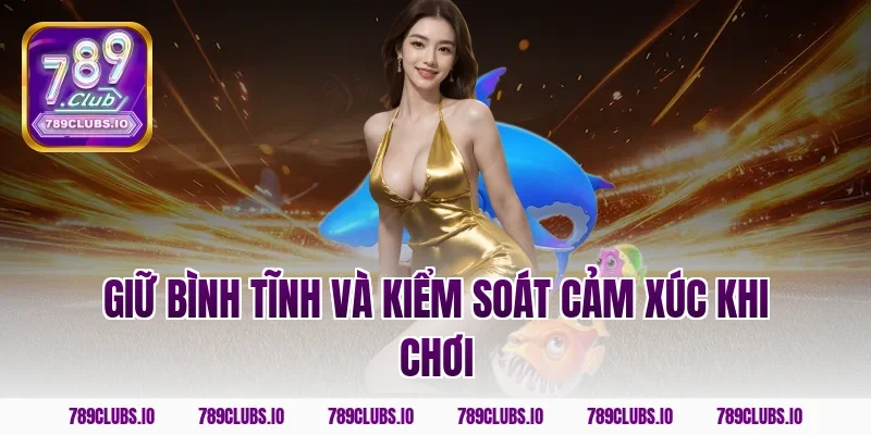 Giữ bình tĩnh và kiểm soát cảm xúc khi chơi