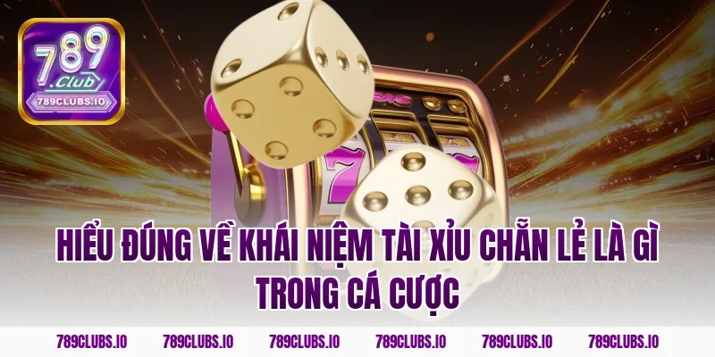 Hiểu đúng về khái niệm tài xỉu chẵn lẻ là gì trong cá cược