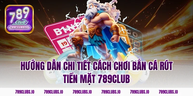 Hướng dẫn chi tiết cách chơi bắn cá rút tiền mặt 789club