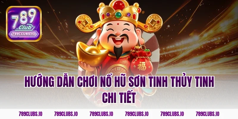 Hướng dẫn chơi nổ hũ Sơn Tinh Thủy Tinh chi tiết