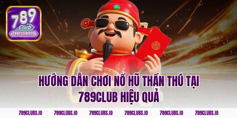 Hướng dẫn chơi nổ hũ thần thú tại 789club hiệu quả