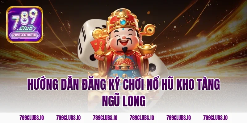Hướng dẫn đăng ký chơi nổ hũ kho tàng ngũ long