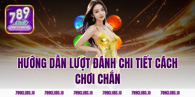 Hướng dẫn lượt đánh chi tiết cách chơi chắn