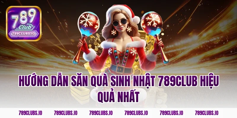 Hướng dẫn săn quà sinh nhật 789CLUB hiệu quả nhất