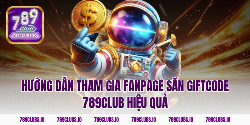 Hướng dẫn tham gia fanpage săn giftcode 789CLUB hiệu quả