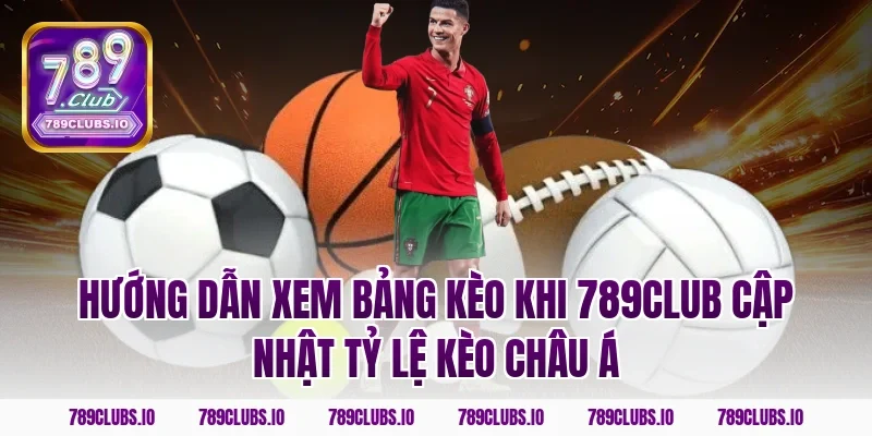 Hướng dẫn xem bảng kèo khi 789CLUB cập nhật tỷ lệ kèo châu á