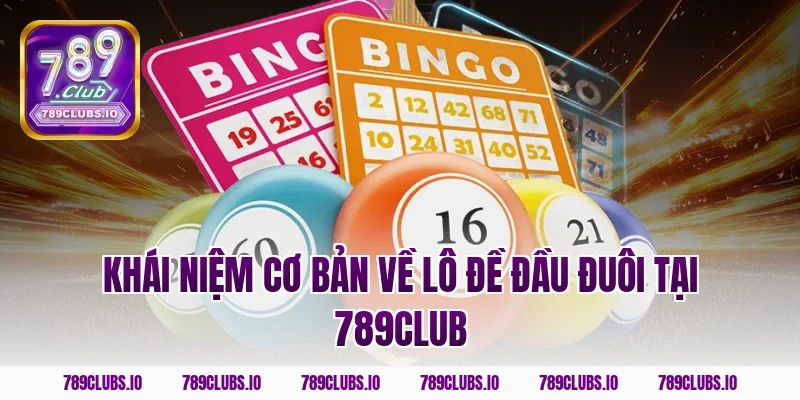 Khái niệm cơ bản về lô đề đầu đuôi tại 789CLUB