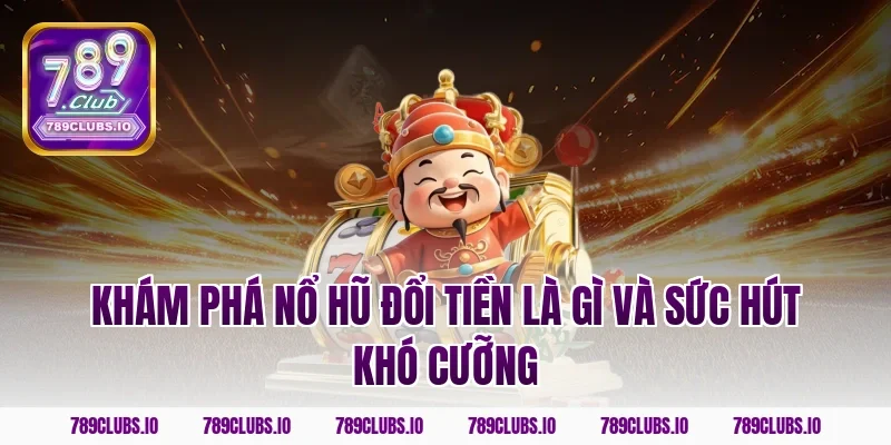 Khám phá nổ hũ đổi tiền là gì và sức hút khó cưỡng