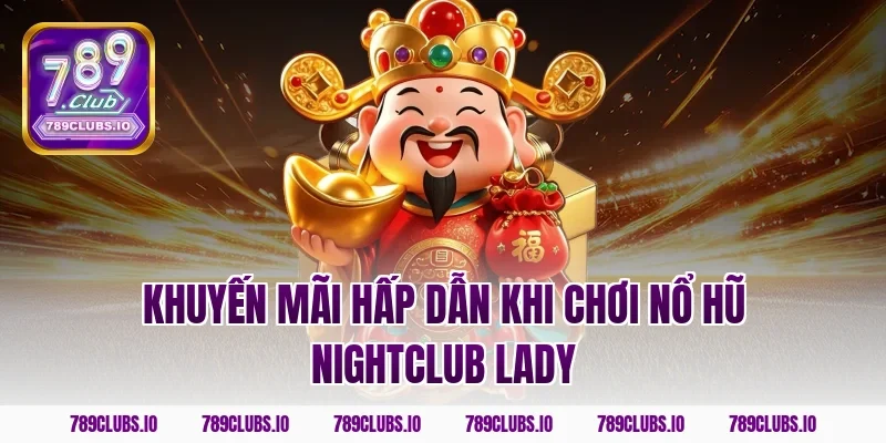 Khuyến mãi hấp dẫn khi chơi nổ hũ nightclub lady