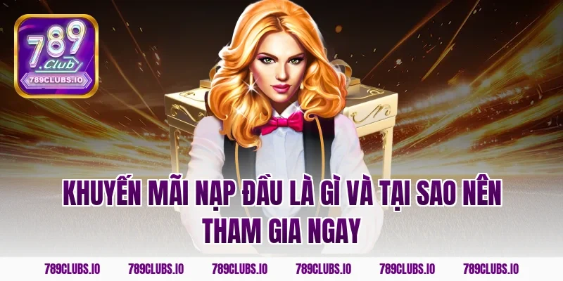 Khuyến mãi nạp đầu là gì và tại sao nên tham gia ngay