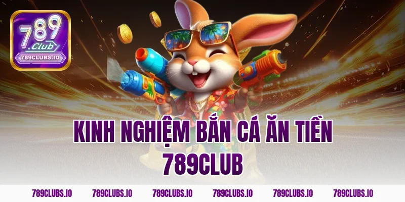 Tổng hợp kinh nghiệm bắn cá ăn tiền 789CLUB cực kỳ hiệu quả