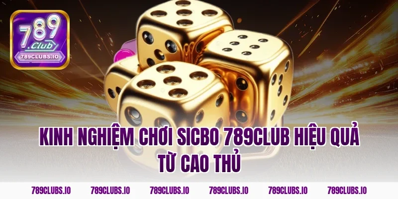 Kinh nghiệm chơi sicbo 789CLUB hiệu quả từ cao thủ