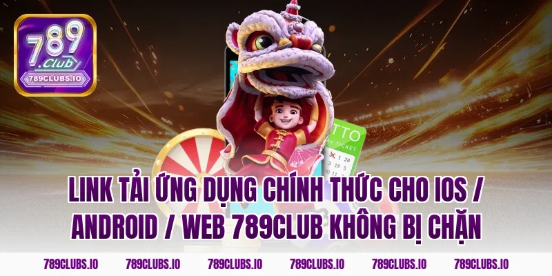 Link tải ứng dụng chính thức cho iOS / Android / Web 789CLUB không bị chặn