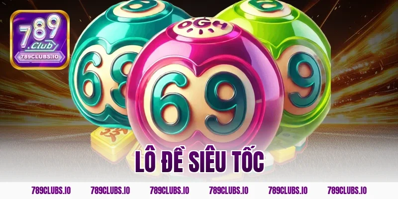 Đánh lô đề siêu tốc 789CLUB kiếm tiền tỷ chớp mắt ngay!