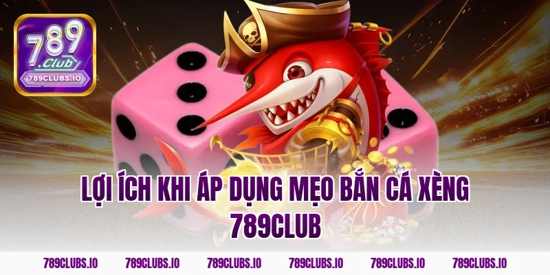 Lợi ích khi áp dụng mẹo bắn cá xèng 789club